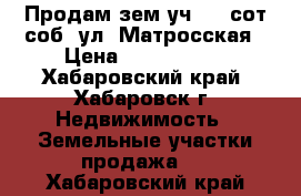 Продам зем.уч. 10 сот/соб. ул. Матросская › Цена ­ 1 300 000 - Хабаровский край, Хабаровск г. Недвижимость » Земельные участки продажа   . Хабаровский край